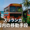 スリランカ国内の移動手段は何がいい？バスやタクシーチャーターやトゥクトゥクや鉄道を比較しながら徹底解説！